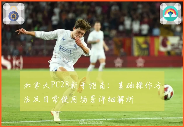 加拿大PC28新手指南：基础操作方法及日常使用场景详细解析