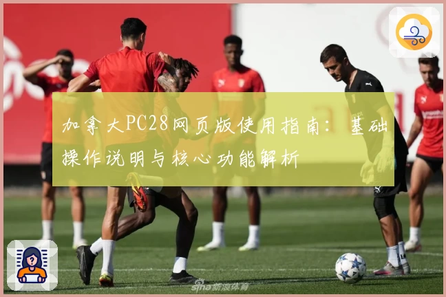 加拿大PC28网页版使用指南：基础操作说明与核心功能解析