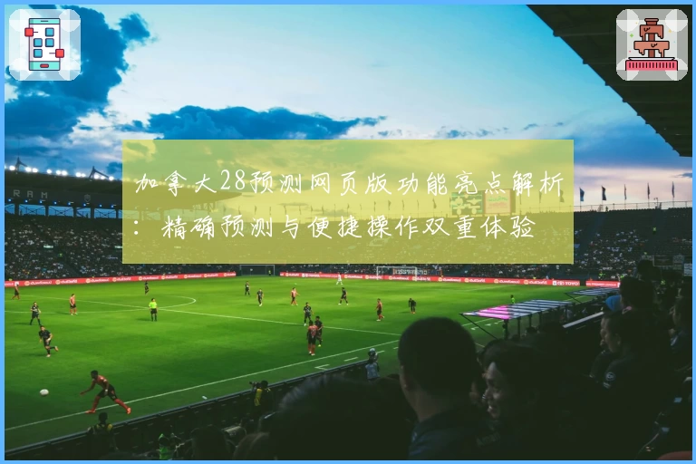 加拿大28预测网页版功能亮点解析：精确预测与便捷操作双重体验
