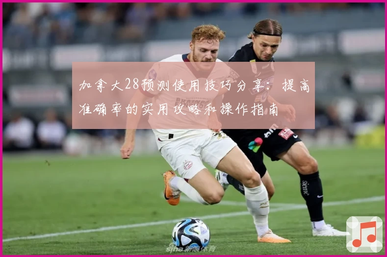 加拿大28预测使用技巧分享:提高准确率的实用攻略和操作指南