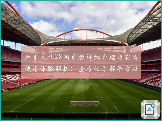 加拿大PC28网页版详细介绍与实际使用体验解析：全方位了解平台核心功能与操作便捷性