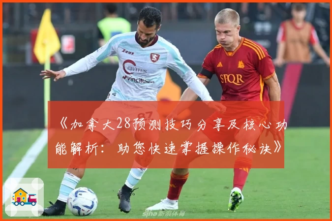 《加拿大28预测技巧分享及核心功能解析：助您快速掌握操作秘诀》