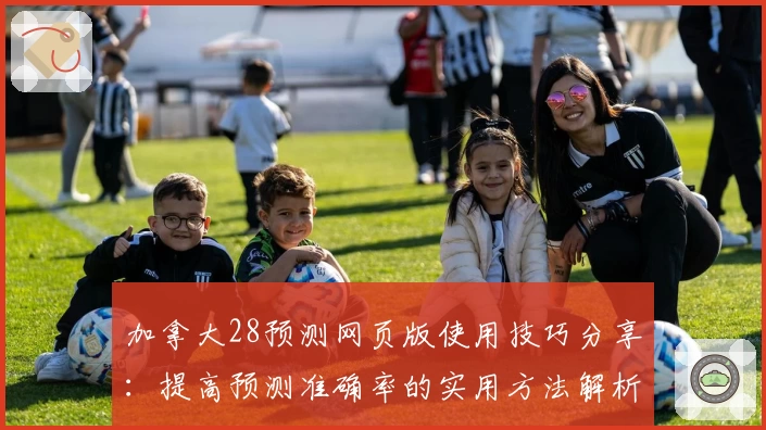 加拿大28预测网页版使用技巧分享：提高预测准确率的实用方法解析