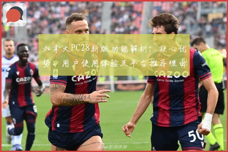 加拿大PC28新版功能解析：核心优势、用户使用体验及平台推荐理由详解