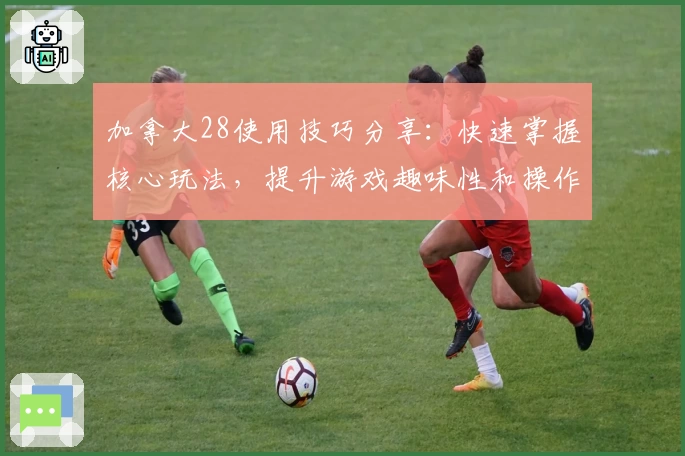 加拿大28使用技巧分享：快速掌握核心玩法，提升游戏趣味性和操作效率