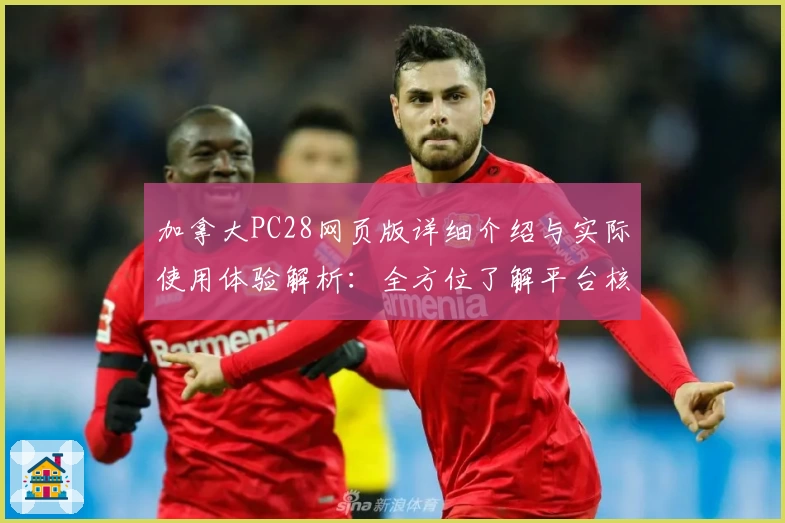 加拿大PC28网页版详细介绍与实际使用体验解析：全方位了解平台核心功能与操作便捷性