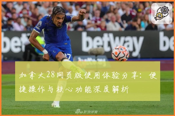 加拿大28网页版使用体验分享：便捷操作与核心功能深度解析