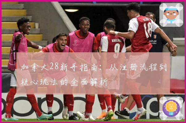 加拿大28新手指南：从注册流程到核心玩法的全面解析