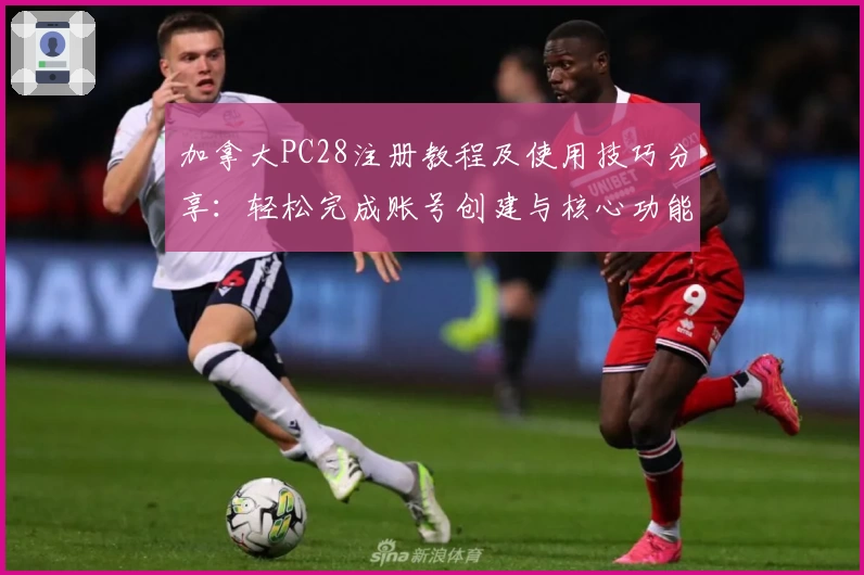 加拿大PC28注册教程及使用技巧分享：轻松完成账号创建与核心功能解析