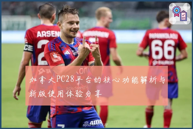 加拿大PC28平台的核心功能解析与新版使用体验分享