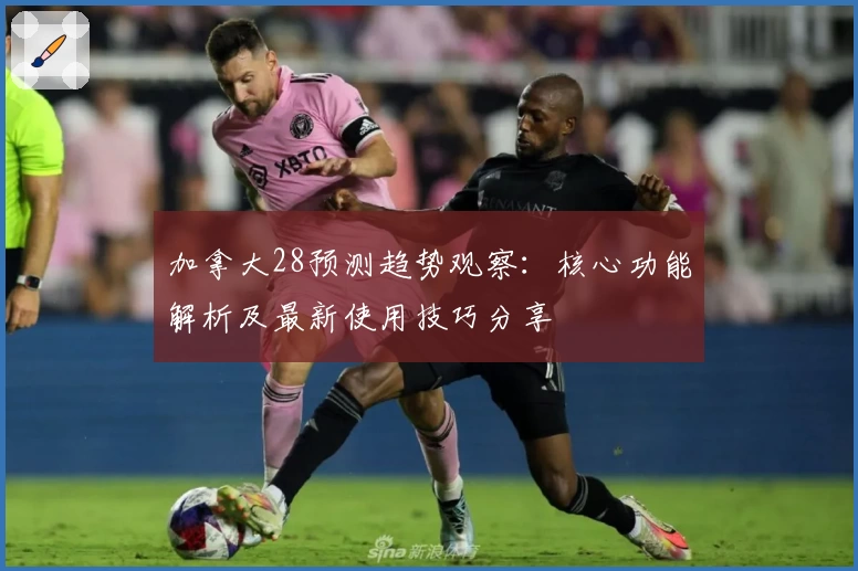 加拿大28预测趋势观察：核心功能解析及最新使用技巧分享