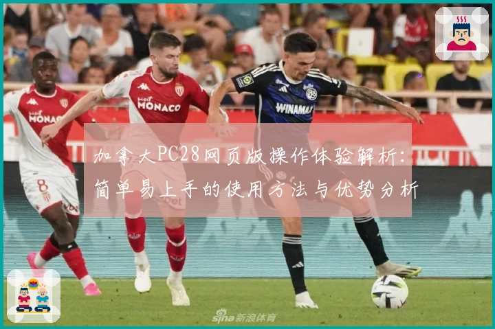 加拿大PC28网页版操作体验解析：简单易上手的使用方法与优势分析