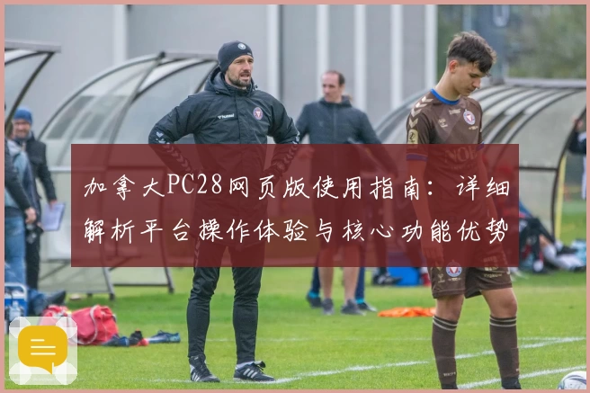 加拿大PC28网页版使用指南：详细解析平台操作体验与核心功能优势